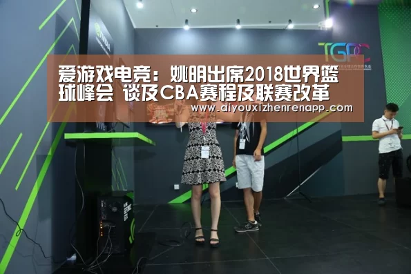 爱游戏电竞:姚明出席2018世界篮球峰会 谈及CBA赛程及联赛改革(图1) 爱游戏平台