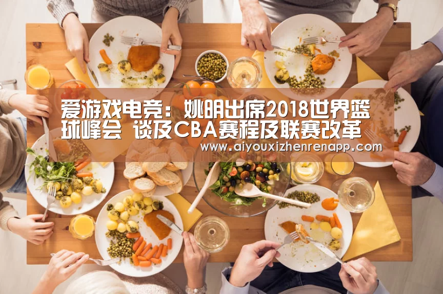 爱游戏电竞:姚明出席2018世界篮球峰会 谈及CBA赛程及联赛改革(图4) 爱游戏真人