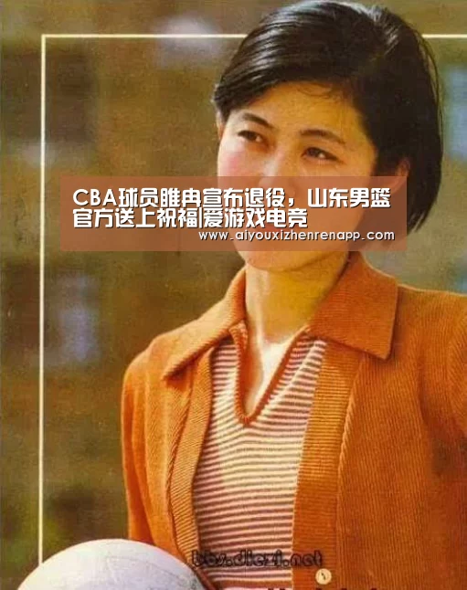 CBA球员睢冉宣布退役,山东男篮官方送上祝福|爱游戏电竞(图2) 爱游戏平台